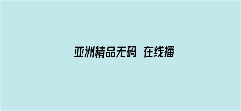 >亚洲精品无码 在线播放横幅海报图